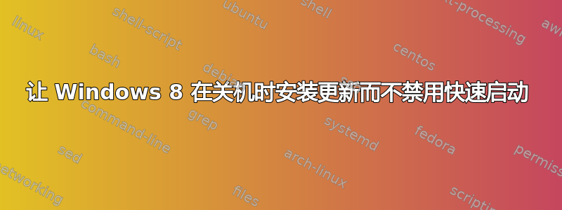 让 Windows 8 在关机时安装更新而不禁用快速启动