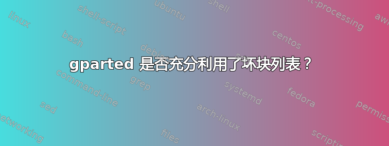 gparted 是否充分利用了坏块列表？