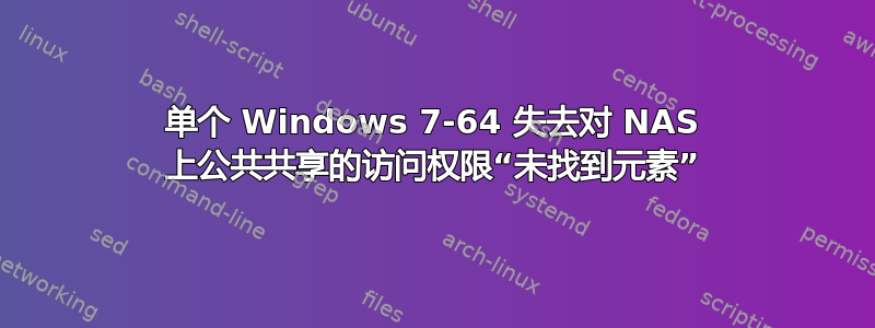 单个 Windows 7-64 失去对 NAS 上公共共享的访问权限“未找到元素”