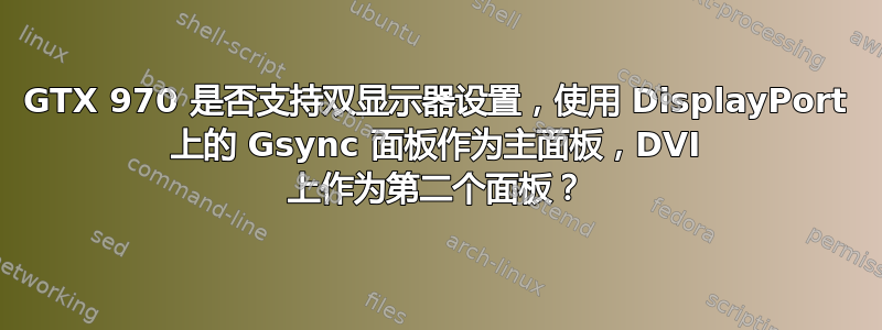 GTX 970 是否支持双显示器设置，使用 DisplayPort 上的 Gsync 面板作为主面板，DVI 上作为第二个面板？