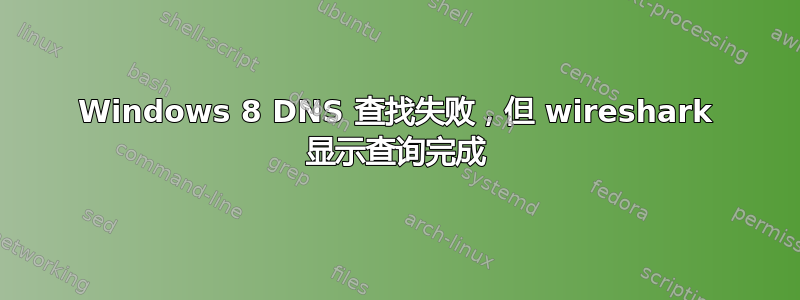 Windows 8 DNS 查找失败，但 wireshark 显示查询完成