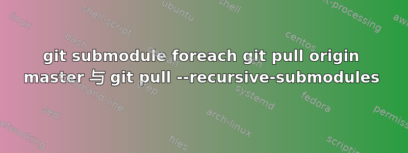 git submodule foreach git pull origin master 与 git pull --recursive-submodules