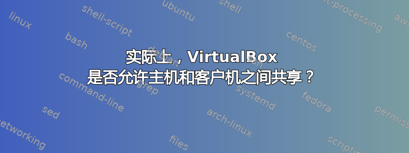 实际上，VirtualBox 是否允许主机和客户机之间共享？