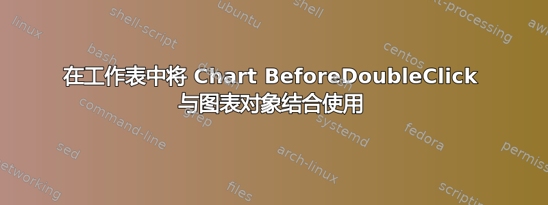 在工作表中将 Chart BeforeDoubleClick 与图表对象结合使用