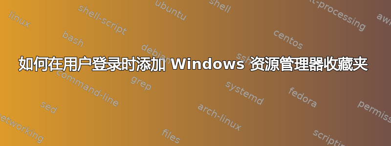 如何在用户登录时添加 Windows 资源管理器收藏夹