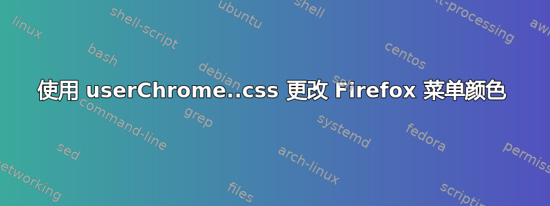 使用 userChrome..css 更改 Firefox 菜单颜色