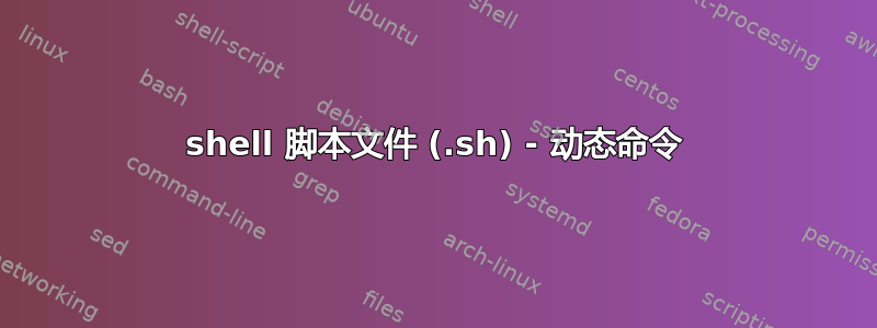 shell 脚本文件 (.sh) - 动态命令