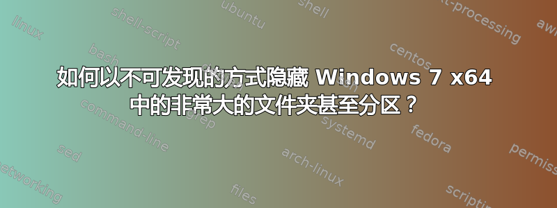 如何以不可发现的方式隐藏 Windows 7 x64 中的非常大的文件夹甚至分区？