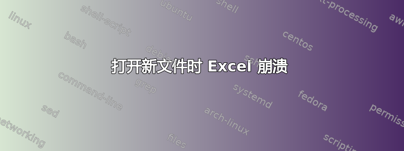 打开新文件时 Excel 崩溃