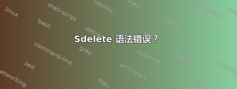 Sdelete 语法错误？