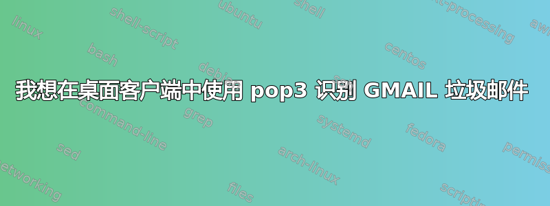 我想在桌面客户端中使用 pop3 识别 GMAIL 垃圾邮件