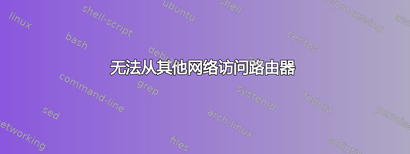 无法从其他网络访问路由器