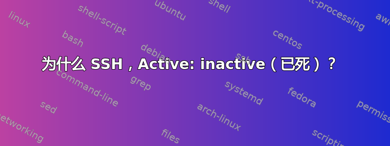 为什么 SSH，Active: inactive（已死）？ 