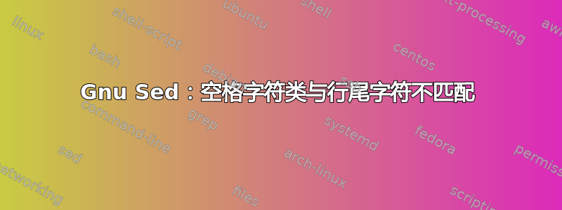 Gnu Sed：空格字符类与行尾字符不匹配