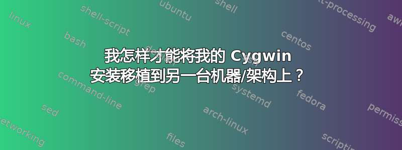 我怎样才能将我的 Cygwin 安装移植到另一台机器/架构上？