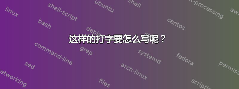 这样的打字要怎么写呢？