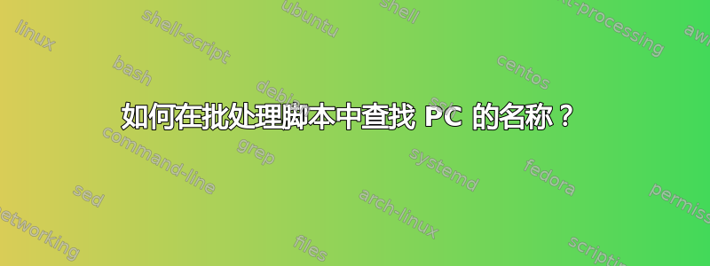 如何在批处理脚本中查找 PC 的名称？