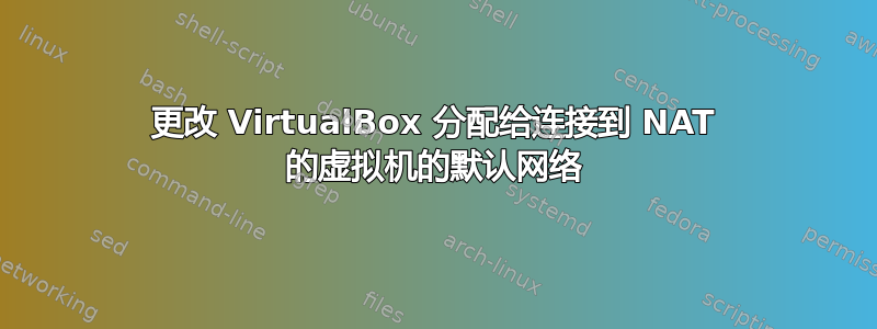 更改 VirtualBox 分配给连接到 NAT 的虚拟机的默认网络