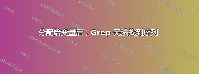 分配给变量后，Grep 无法找到序列