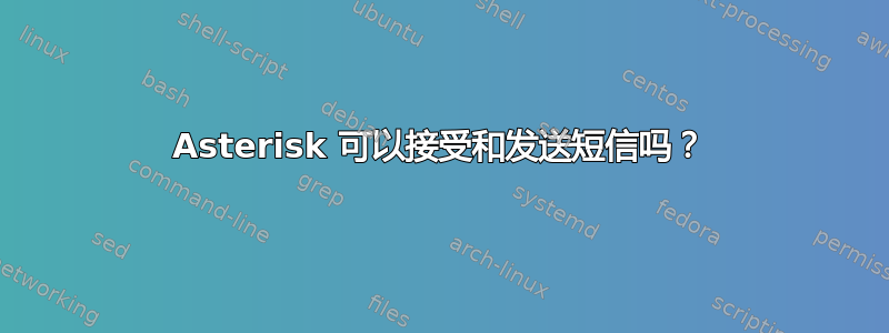 Asterisk 可以接受和发送短信吗？