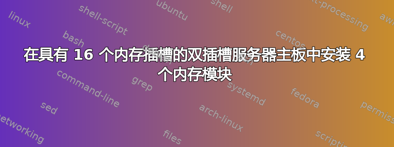 在具有 16 个内存插槽的双插槽服务器主板中安装 4 个内存模块