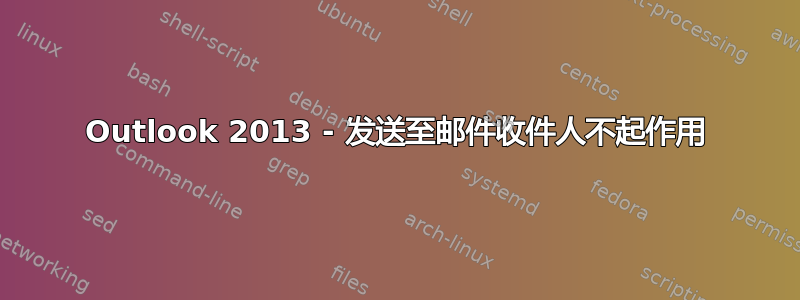 Outlook 2013 - 发送至邮件收件人不起作用