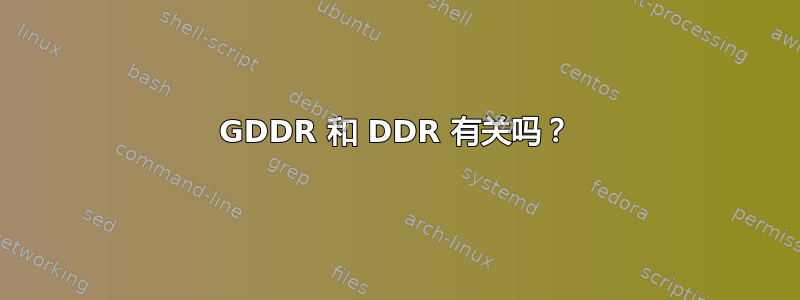 GDDR 和 DDR 有关吗？