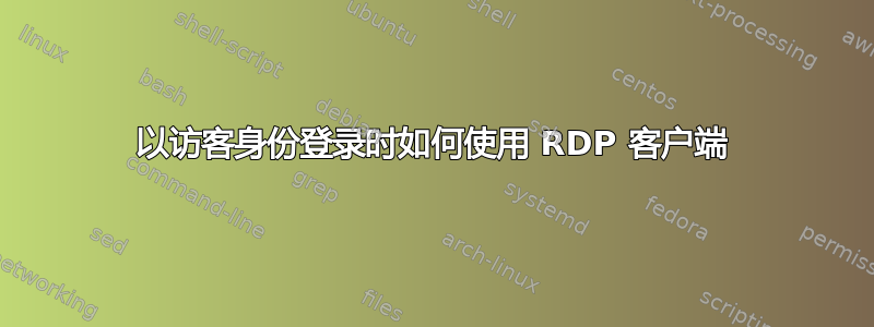 以访客身份登录时如何使用 RDP 客户端