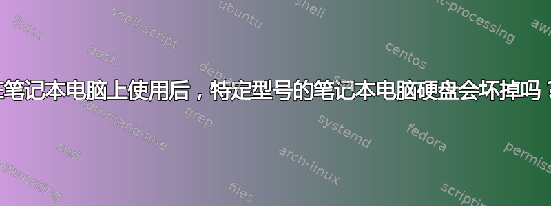 在笔记本电脑上使用后，特定型号的笔记本电脑硬盘会坏掉吗？