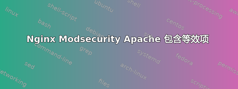 Nginx Modsecurity Apache 包含等效项