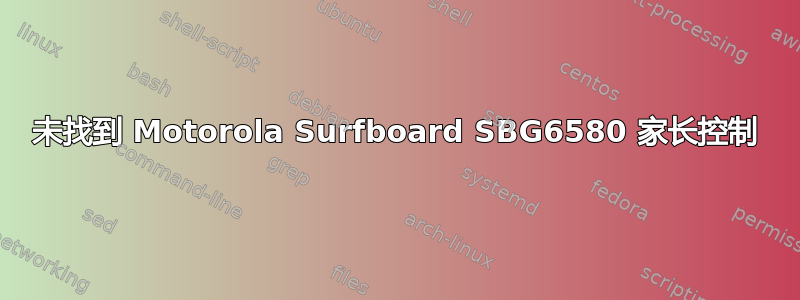 未找到 Motorola Surfboard SBG6580 家长控制