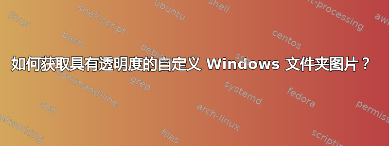 如何获取具有透明度的自定义 Windows 文件夹图片？