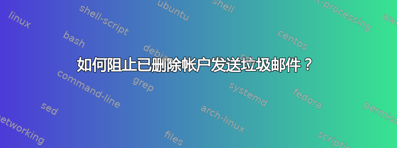 如何阻止已删除帐户发送垃圾邮件？