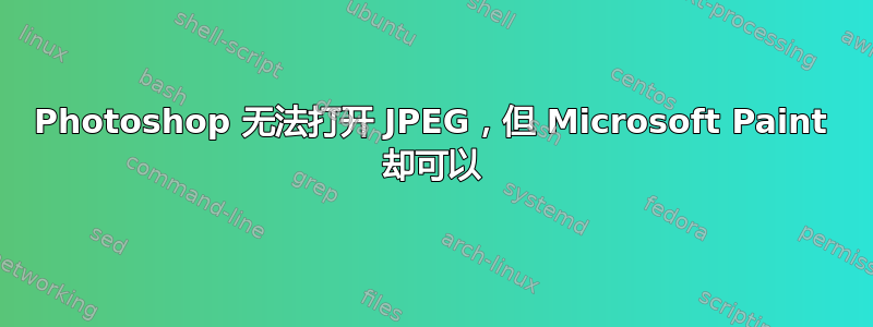 Photoshop 无法打开 JPEG，但 Microsoft Paint 却可以