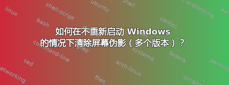 如何在不重新启动 Windows 的情况下清除屏幕伪影（多个版本）？