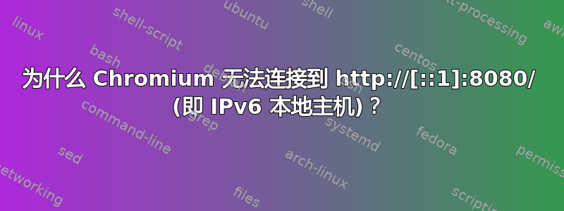 为什么 Chromium 无法连接到 http://[::1]:8080/ (即 IPv6 本地主机)？