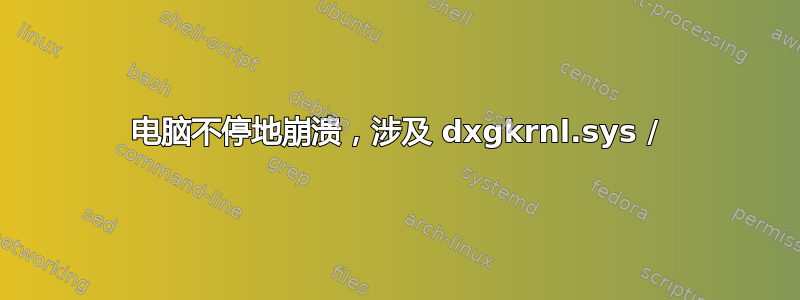 电脑不停地崩溃，涉及 dxgkrnl.sys /