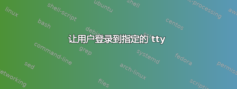 让用户登录到指定的 tty