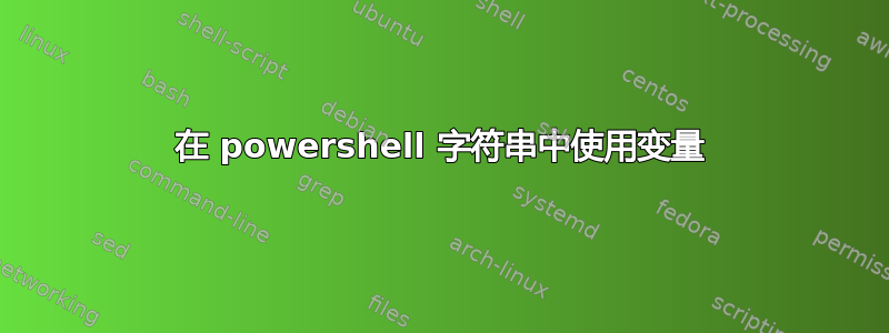 在 powershell 字符串中使用变量