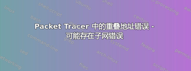 Packet Tracer 中的重叠地址错误 - 可能存在子网错误