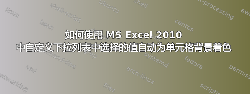 如何使用 MS Excel 2010 中自定义下拉列表中选择的值自动为单元格背景着色