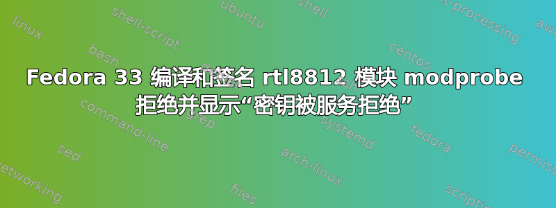 Fedora 33 编译和签名 rtl8812 模块 modprobe 拒绝并显示“密钥被服务拒绝”