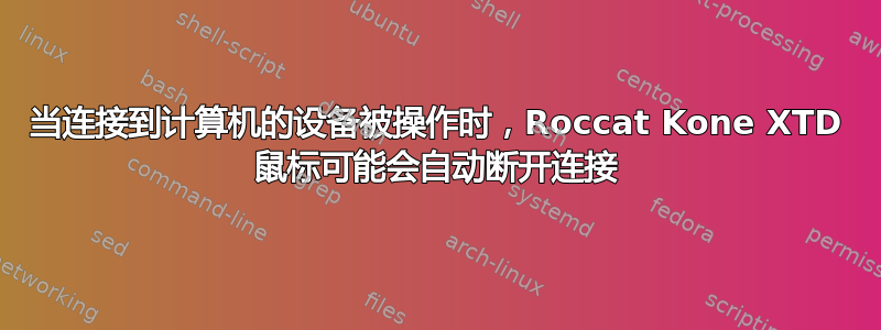 当连接到计算机的设备被操作时，Roccat Kone XTD 鼠标可能会自动断开连接