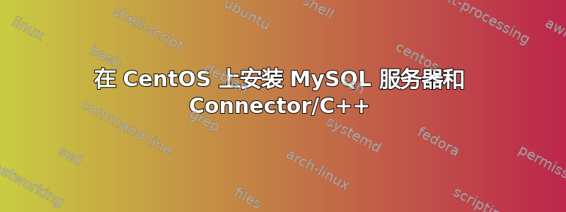 在 CentOS 上安装 MySQL 服务器和 Connector/C++