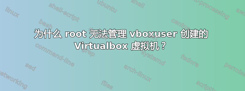 为什么 root 无法管理 vboxuser 创建的 Virtualbox 虚拟机？