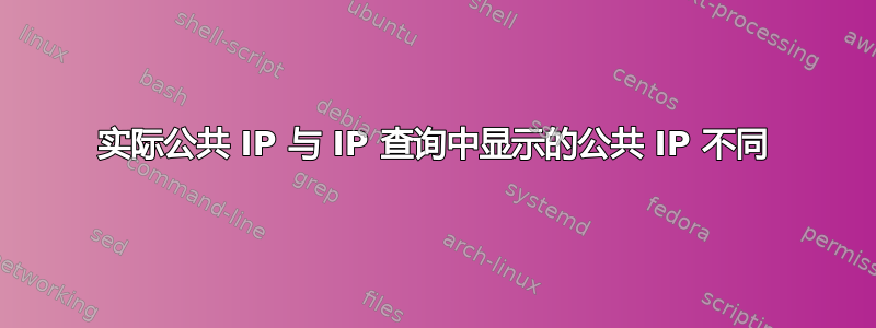 实际公共 IP 与 IP 查询中显示的公共 IP 不同