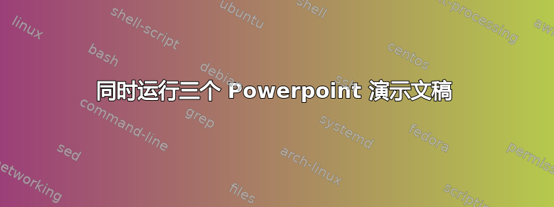 同时运行三个 Powerpoint 演示文稿