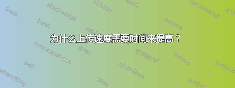 为什么上传速度需要时间来提高？