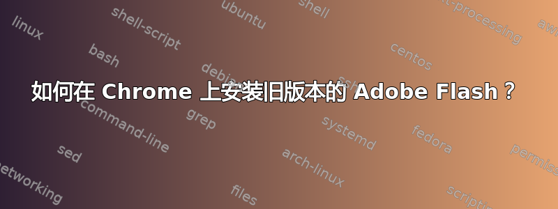 如何在 Chrome 上安装旧版本的 Adob​​e Flash？