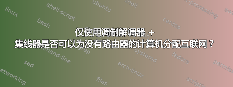 仅使用调制解调器 + 集线器是否可以为没有路由器的计算机分配互联网？